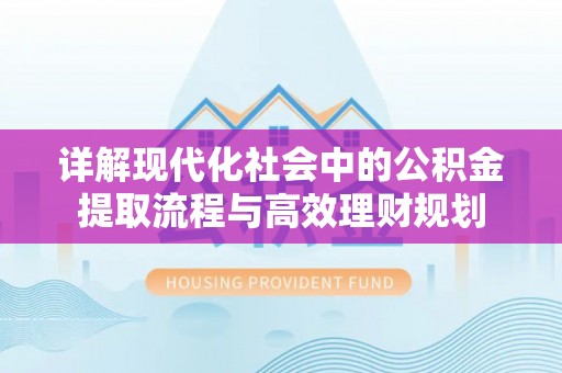 澄城详解现代化社会中的公积金提取流程与高效理财规划