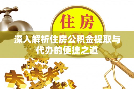 澄城深入解析住房公积金提取与代办的便捷之道