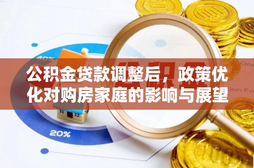 澄城公积金贷款调整后，政策优化对购房家庭的影响与展望