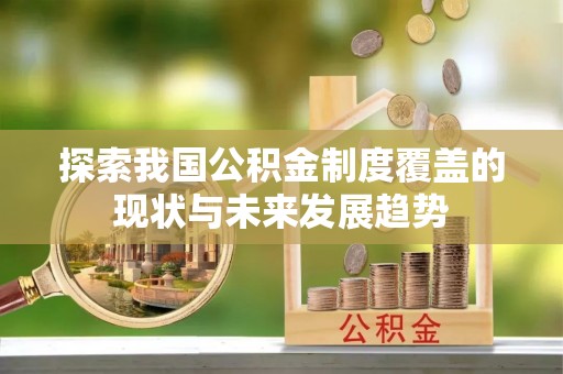 澄城探索我国公积金制度覆盖的现状与未来发展趋势