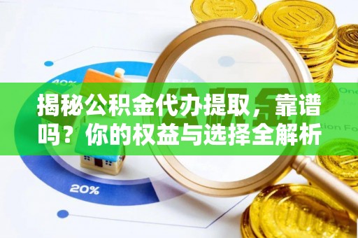 澄城揭秘公积金代办提取，靠谱吗？你的权益与选择全解析