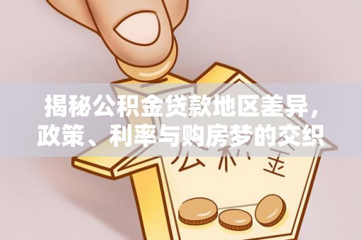 澄城揭秘公积金贷款地区差异，政策、利率与购房梦的交织