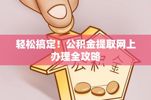 澄城轻松搞定！公积金提取网上办理全攻略