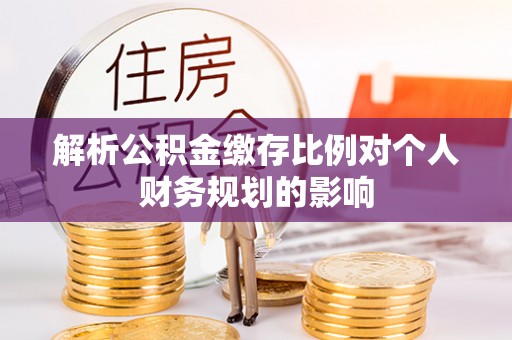 澄城解析公积金缴存比例对个人财务规划的影响