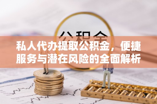 澄城私人代办提取公积金，便捷服务与潜在风险的全面解析