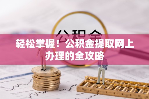 澄城轻松掌握！公积金提取网上办理的全攻略