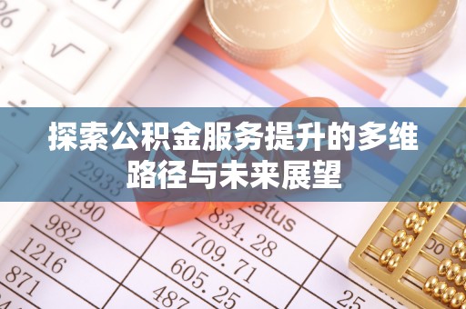 澄城探索公积金服务提升的多维路径与未来展望