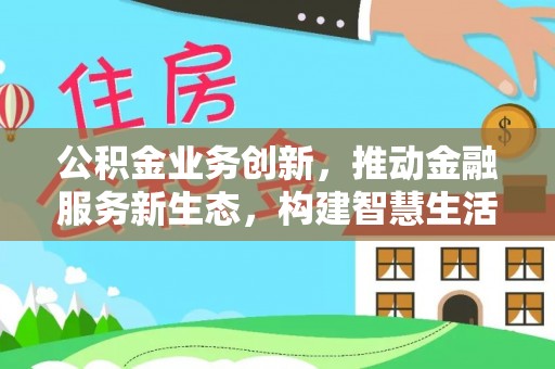 澄城公积金业务创新，推动金融服务新生态，构建智慧生活新未来