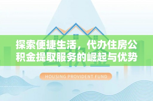 澄城探索便捷生活，代办住房公积金提取服务的崛起与优势