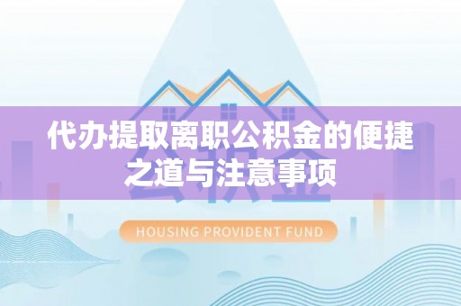 澄城代办提取离职公积金的便捷之道与注意事项