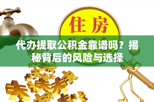 澄城代办提取公积金靠谱吗？揭秘背后的风险与选择
