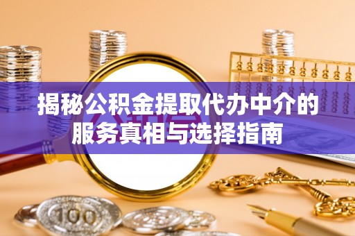 澄城揭秘公积金提取代办中介的服务真相与选择指南