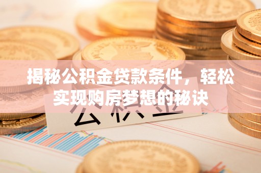澄城揭秘公积金贷款条件，轻松实现购房梦想的秘诀