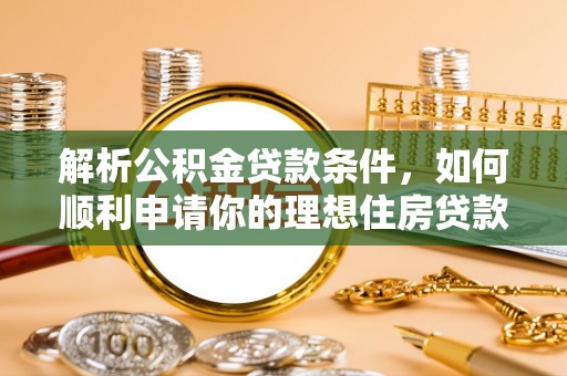 澄城解析公积金贷款条件，如何顺利申请你的理想住房贷款