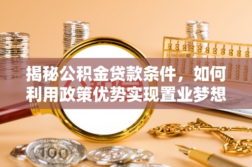 澄城揭秘公积金贷款条件，如何利用政策优势实现置业梦想