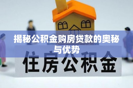 澄城揭秘公积金购房贷款的奥秘与优势