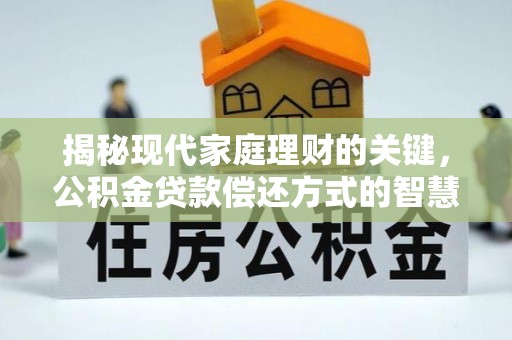 澄城揭秘现代家庭理财的关键，公积金贷款偿还方式的智慧选择