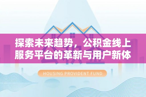 澄城探索未来趋势，公积金线上服务平台的革新与用户新体验