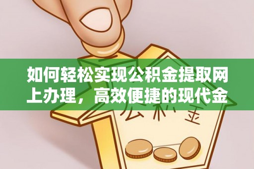 澄城如何轻松实现公积金提取网上办理，高效便捷的现代金融服务