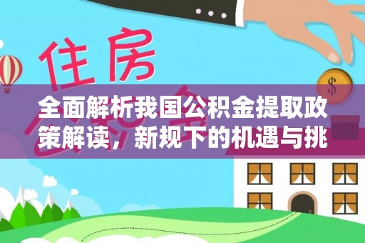 澄城全面解析我国公积金提取政策解读，新规下的机遇与挑战
