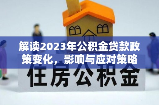 澄城解读2023年公积金贷款政策变化，影响与应对策略