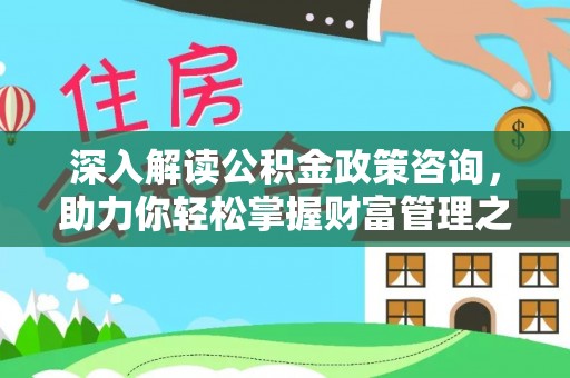 澄城深入解读公积金政策咨询，助力你轻松掌握财富管理之道