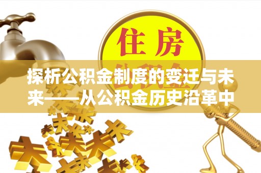澄城探析公积金制度的变迁与未来——从公积金历史沿革中读懂社会福利发展