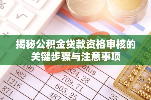 澄城揭秘公积金贷款资格审核的关键步骤与注意事项