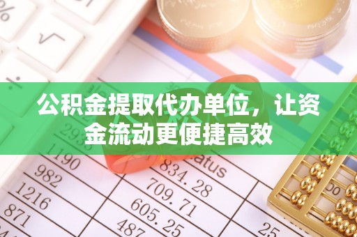 澄城公积金提取代办单位，让资金流动更便捷高效