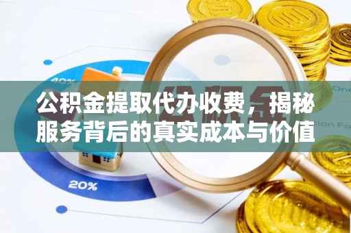 澄城公积金提取代办收费，揭秘服务背后的真实成本与价值