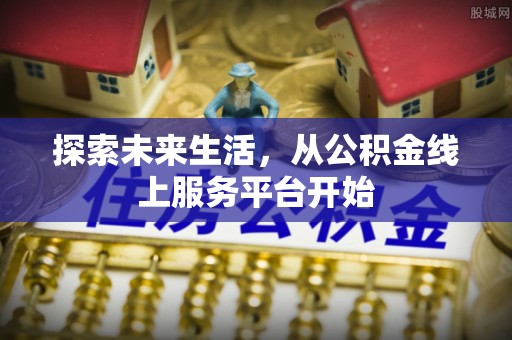 澄城探索未来生活，从公积金线上服务平台开始