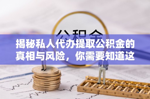 澄城揭秘私人代办提取公积金的真相与风险，你需要知道这些！