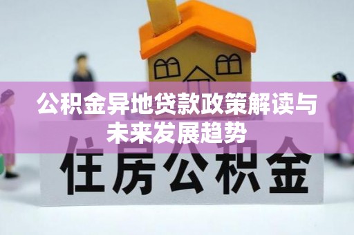 澄城公积金异地贷款政策解读与未来发展趋势