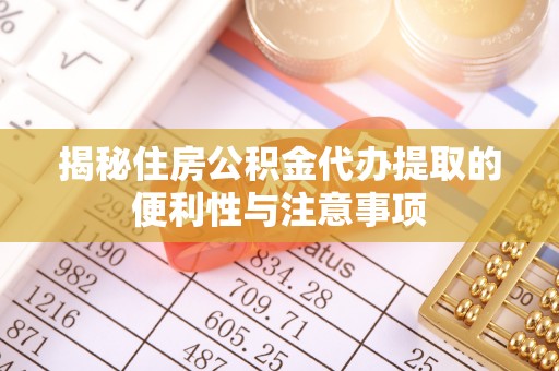 澄城揭秘住房公积金代办提取的便利性与注意事项