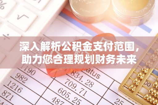 澄城深入解析公积金支付范围，助力您合理规划财务未来
