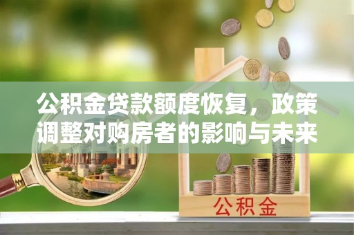 澄城公积金贷款额度恢复，政策调整对购房者的影响与未来展望