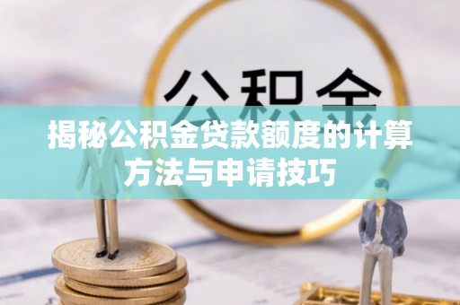 澄城揭秘公积金贷款额度的计算方法与申请技巧