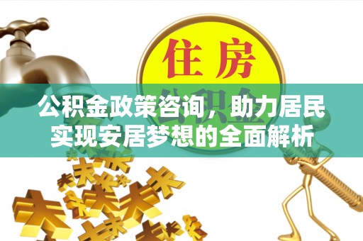 澄城公积金政策咨询，助力居民实现安居梦想的全面解析