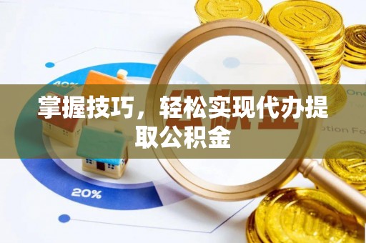 澄城掌握技巧，轻松实现代办提取公积金