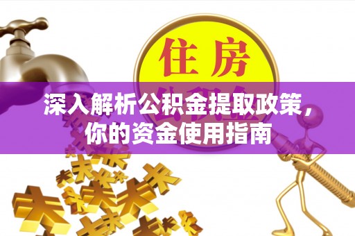 澄城深入解析公积金提取政策，你的资金使用指南