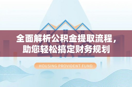 澄城全面解析公积金提取流程，助您轻松搞定财务规划