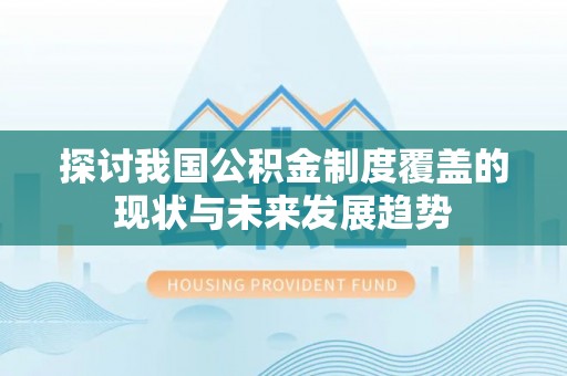 澄城探讨我国公积金制度覆盖的现状与未来发展趋势