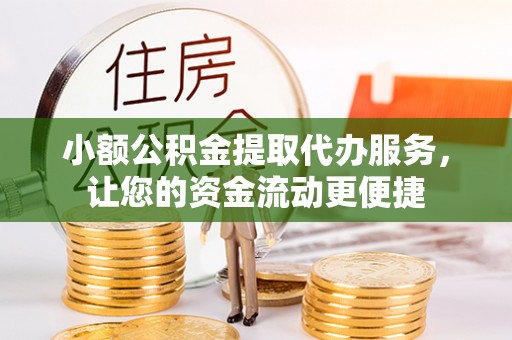 澄城小额公积金提取代办服务，让您的资金流动更便捷