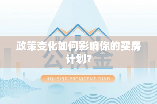 澄城政策变化如何影响你的买房计划？