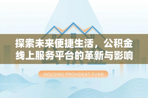 澄城探索未来便捷生活，公积金线上服务平台的革新与影响