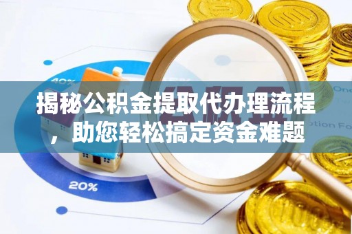 澄城揭秘公积金提取代办理流程，助您轻松搞定资金难题