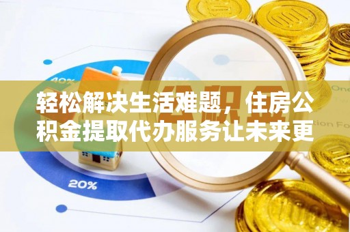 澄城轻松解决生活难题，住房公积金提取代办服务让未来更安心