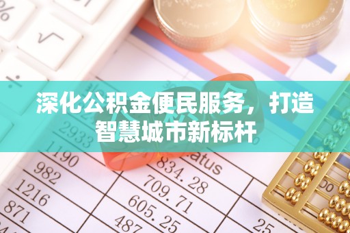 澄城深化公积金便民服务，打造智慧城市新标杆