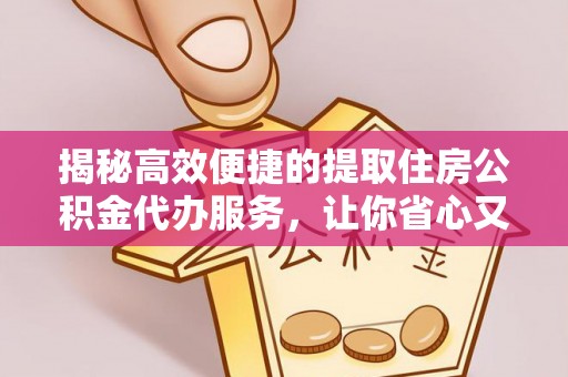 澄城揭秘高效便捷的提取住房公积金代办服务，让你省心又省力