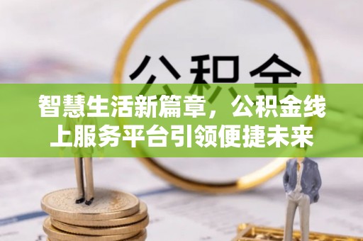 澄城智慧生活新篇章，公积金线上服务平台引领便捷未来